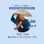 【駒沢エリアで活動中】猫と一緒にヨガをするインストラクターのYUKAさん。＜シリーズ I am ホニャララ＞10問10答