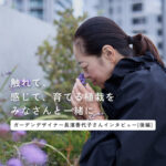 IT業界からガーデンデザイナーに。 「植物的思考」と街に開く未来。ふたシーズン後が楽しみーー。＜後編＞