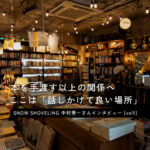 「SNOW SHOVELING BOOKS & DIALOGUE」は本屋の姿をした何か。駒沢の中のカルチャー。vol.1
