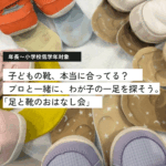 お子さんの靴、本当に合っていますか？プロと一緒に、わが子の一足を探す「足と靴のおはなし会」を開催します。【7月4日（土）】