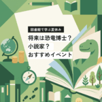 ＜締切間近！＞  図書館で学ぶ夏休み！ 将来は恐竜博士？ 小説家？　